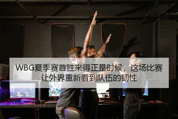 WBG夏季赛首胜来得正是时候，这场比赛让外界重新看到队伍的韧性