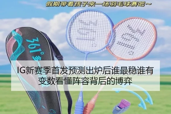 IG新赛季首发预测出炉后谁最稳谁有变数看懂阵容背后的博弈